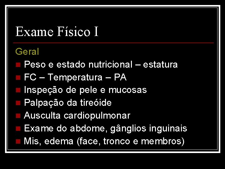 Exame Físico I Geral n Peso e estado nutricional – estatura n FC –