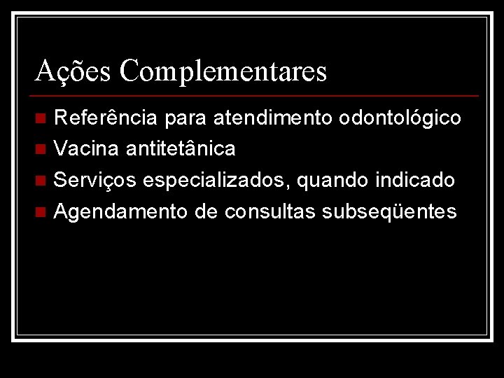 Ações Complementares Referência para atendimento odontológico n Vacina antitetânica n Serviços especializados, quando indicado