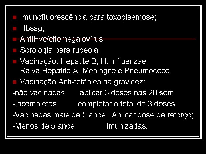 Imunofluorescência para toxoplasmose; n Hbsag; n Anti. Hvc/citomegalovírus n Sorologia para rubéola. n Vacinação: