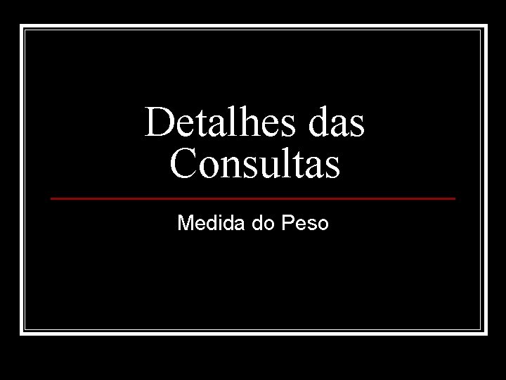 Detalhes das Consultas Medida do Peso 