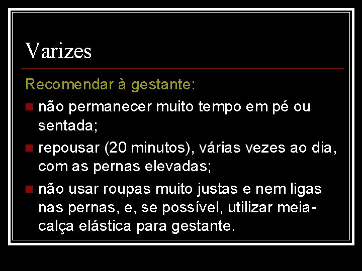 Varizes Recomendar à gestante: n não permanecer muito tempo em pé ou sentada; n