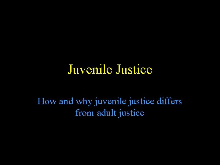 Juvenile Justice How and why juvenile justice differs from adult justice 