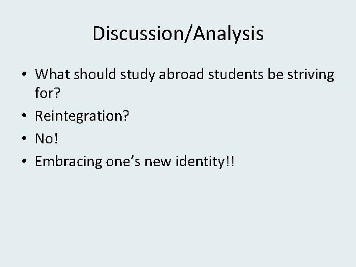 Discussion/Analysis • What should study abroad students be striving for? • Reintegration? • No!