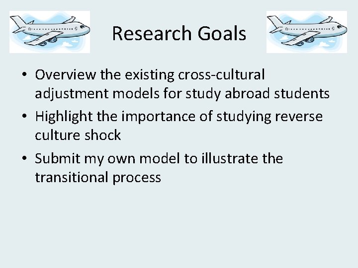 Research Goals • Overview the existing cross-cultural adjustment models for study abroad students •