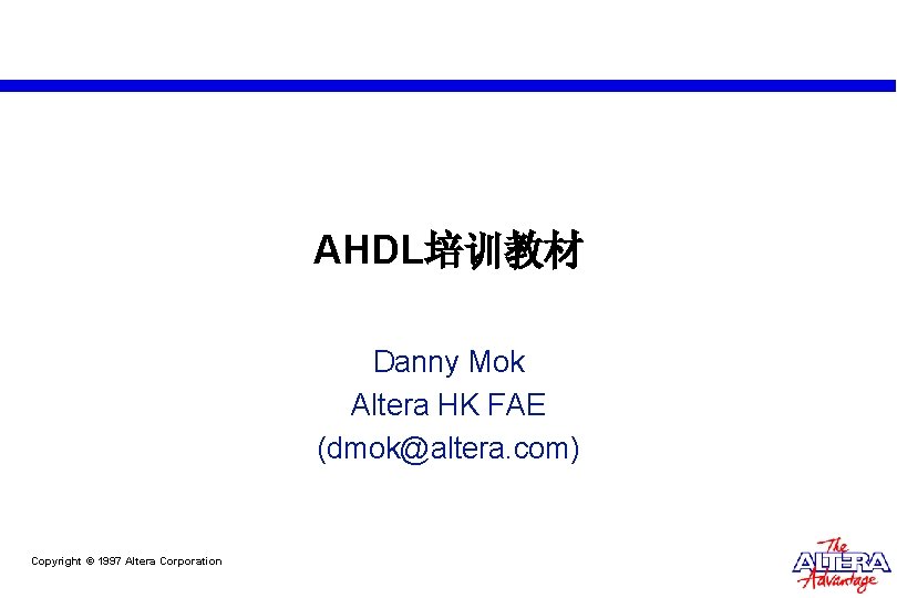 AHDL培训教材 Danny Mok Altera HK FAE (dmok@altera. com) Copyright © 1997 Altera Corporation AHDL培训教材 Danny Mok Altera HK FAE (dmok@altera. com) Copyright © 1997 Altera Corporation