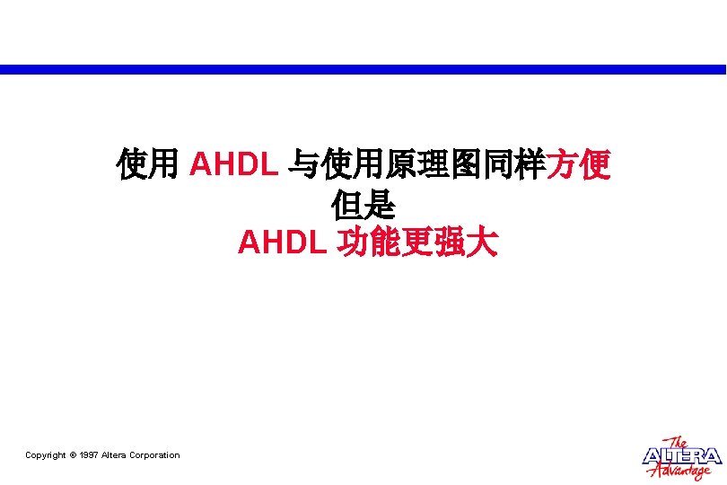 使用 AHDL 与使用原理图同样方便 但是 AHDL 功能更强大 Copyright © 1997 Altera Corporation 使用 AHDL 与使用原理图同样方便 但是 AHDL 功能更强大 Copyright © 1997 Altera Corporation