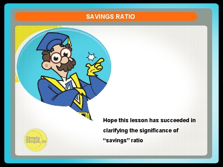 SAVINGS RATIO Hope this lesson has succeeded in clarifying the significance of “savings” ratio