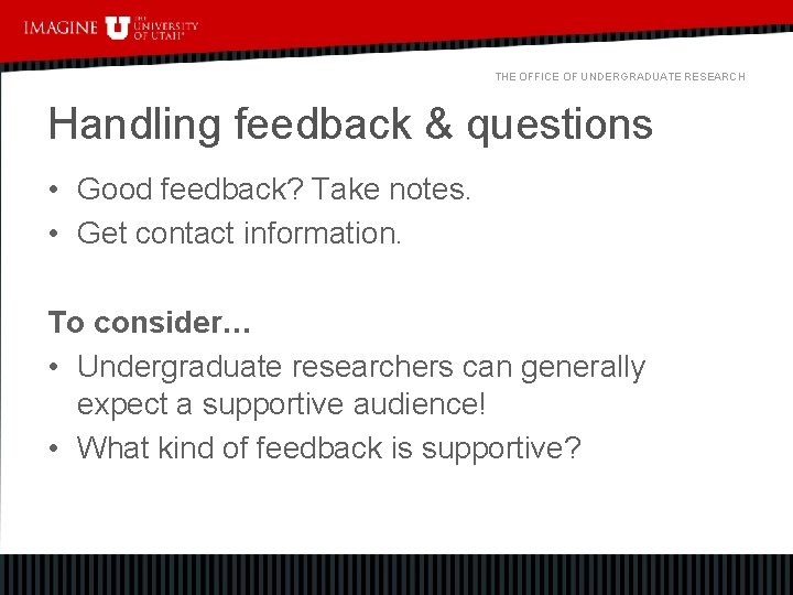THE OFFICE OF UNDERGRADUATE RESEARCH Handling feedback & questions • Good feedback? Take notes.