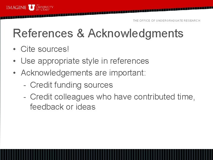 THE OFFICE OF UNDERGRADUATE RESEARCH References & Acknowledgments • Cite sources! • Use appropriate
