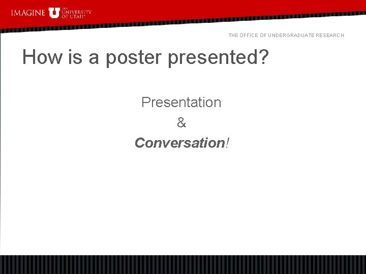 THE OFFICE OF UNDERGRADUATE RESEARCH How is a poster presented? Presentation & Conversation! 