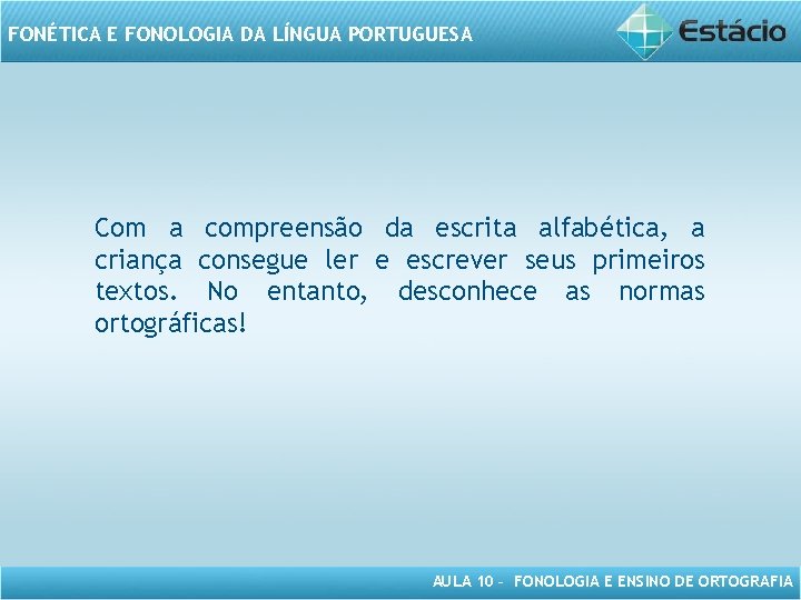 FONÉTICA E FONOLOGIA DA LÍNGUA PORTUGUESA Com a compreensão da escrita alfabética, a criança