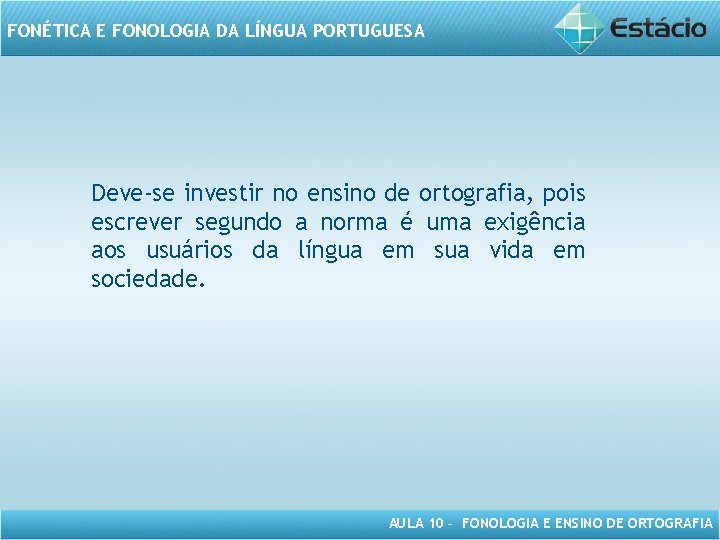 FONÉTICA E FONOLOGIA DA LÍNGUA PORTUGUESA Deve-se investir no ensino de ortografia, pois escrever