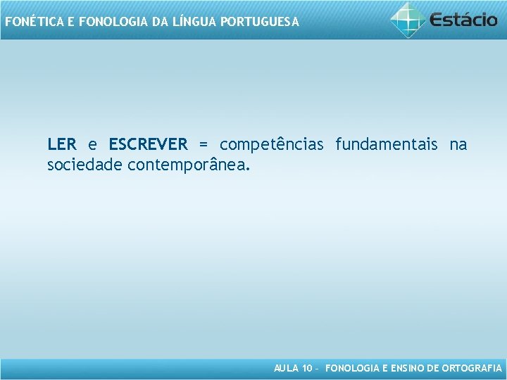 FONÉTICA E FONOLOGIA DA LÍNGUA PORTUGUESA LER e ESCREVER = competências fundamentais na sociedade