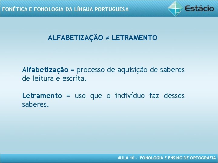 FONÉTICA E FONOLOGIA DA LÍNGUA PORTUGUESA ALFABETIZAÇÃO ≠ LETRAMENTO Alfabetização = processo de aquisição