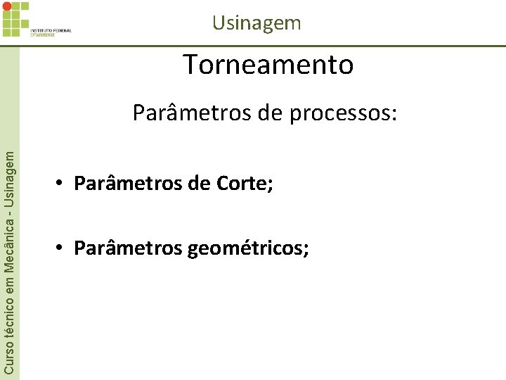 Usinagem Torneamento Curso técnico em Mecânica - Usinagem Parâmetros de processos: • Parâmetros de Usinagem Torneamento Curso técnico em Mecânica - Usinagem Parâmetros de processos: • Parâmetros de