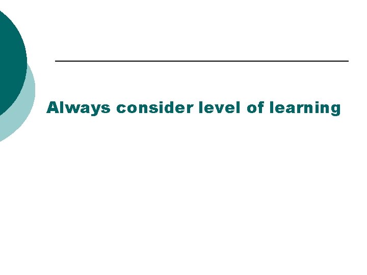 Always consider level of learning 