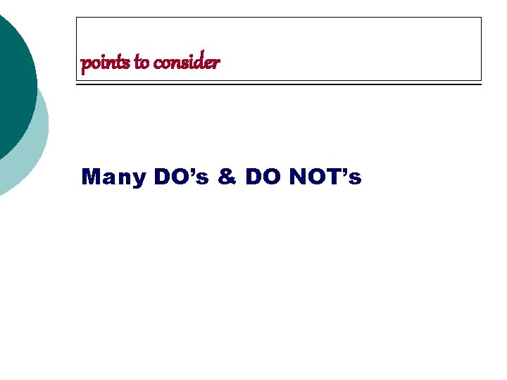 points to consider Many DO’s & DO NOT’s 