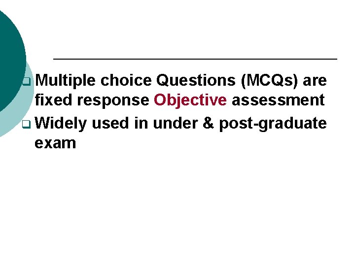 q Multiple choice Questions (MCQs) are fixed response Objective assessment q Widely used in