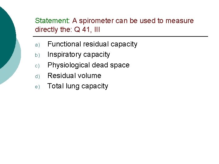 Statement: A spirometer can be used to measure directly the: Q 41, III a)