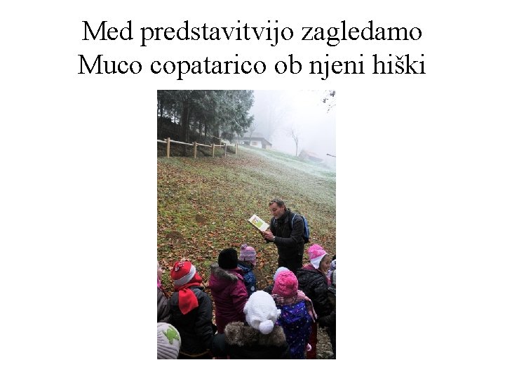 Med predstavitvijo zagledamo Muco copatarico ob njeni hiški 