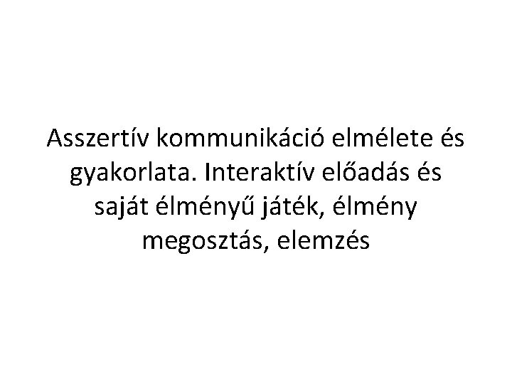 Asszertív kommunikáció elmélete és gyakorlata. Interaktív előadás és saját élményű játék, élmény megosztás, elemzés