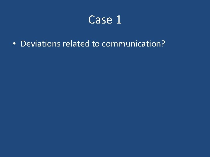 Case 1 • Deviations related to communication? Case 1 • Deviations related to communication?
