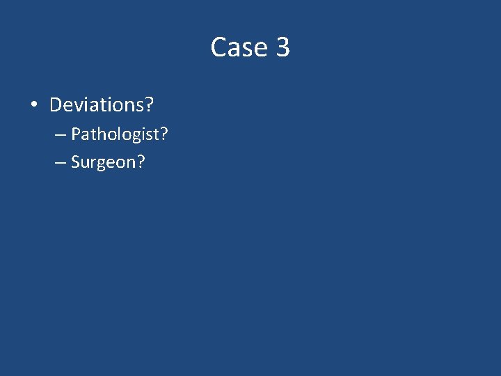Case 3 • Deviations? – Pathologist? – Surgeon? Case 3 • Deviations? – Pathologist? – Surgeon?