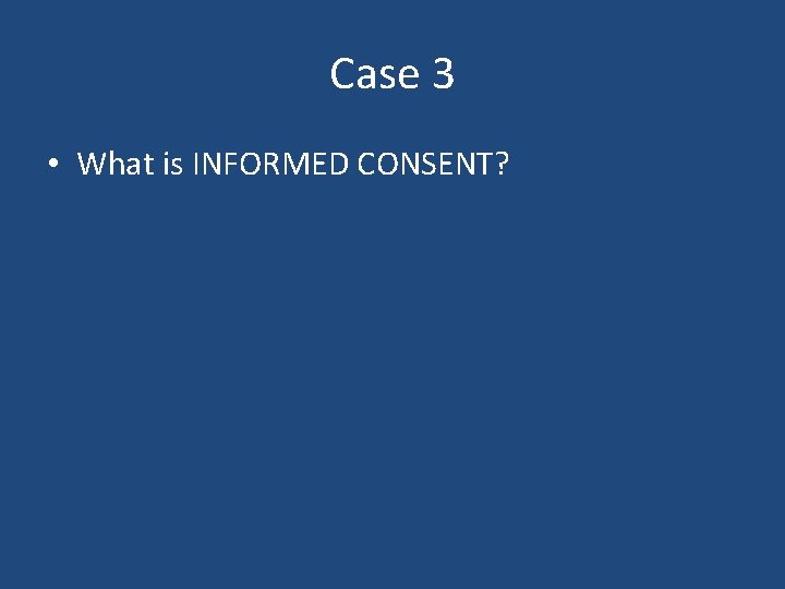 Case 3 • What is INFORMED CONSENT? Case 3 • What is INFORMED CONSENT?