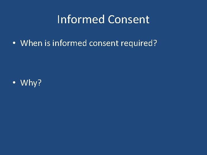 Informed Consent • When is informed consent required? • Why? Informed Consent • When is informed consent required? • Why?