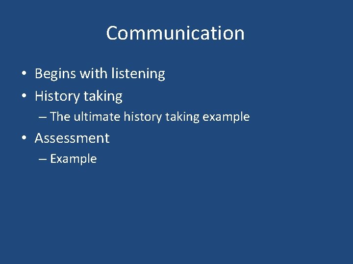 Communication • Begins with listening • History taking – The ultimate history taking example Communication • Begins with listening • History taking – The ultimate history taking example