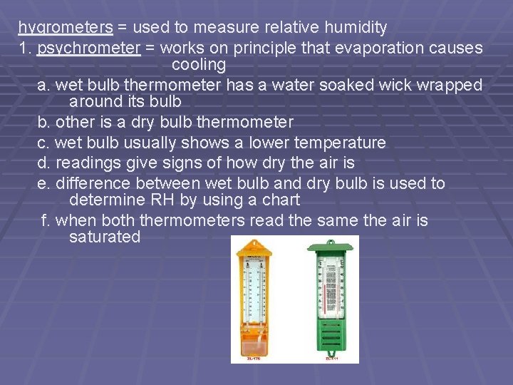 hygrometers = used to measure relative humidity 1. psychrometer = works on principle that