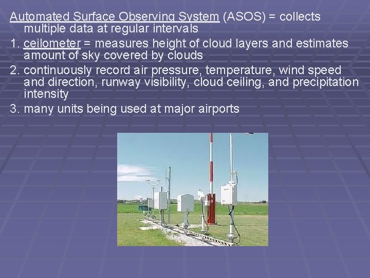 Automated Surface Observing System (ASOS) = collects multiple data at regular intervals 1. ceilometer