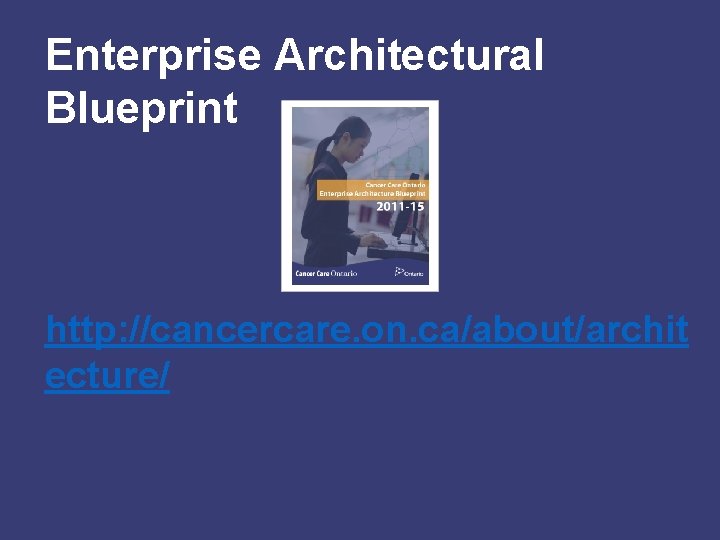 Enterprise Architectural Blueprint http: //cancercare. on. ca/about/archit ecture/ 