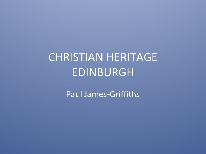 CHRISTIAN HERITAGE EDINBURGH Paul James-Griffiths 