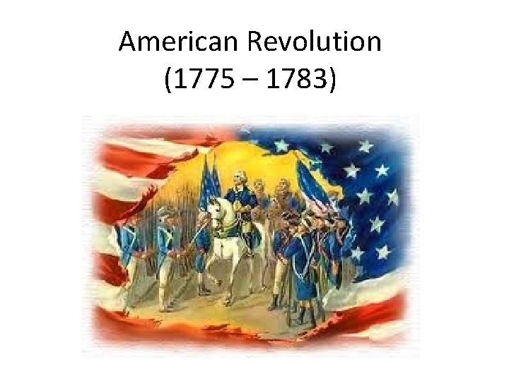 American Revolution (1775 – 1783) 