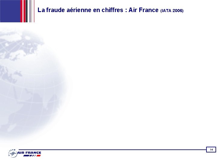 La fraude aérienne en chiffres : Air France (IATA 2006) 14 
