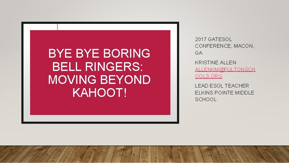 BYE BORING BELL RINGERS: MOVING BEYOND KAHOOT! 2017 GATESOL CONFERENCE, MACON, GA KRISTINE ALLENKM@FULTONSCH