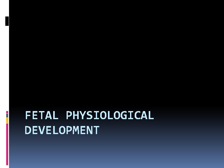 FETAL PHYSIOLOGICAL DEVELOPMENT FETAL PHYSIOLOGICAL DEVELOPMENT