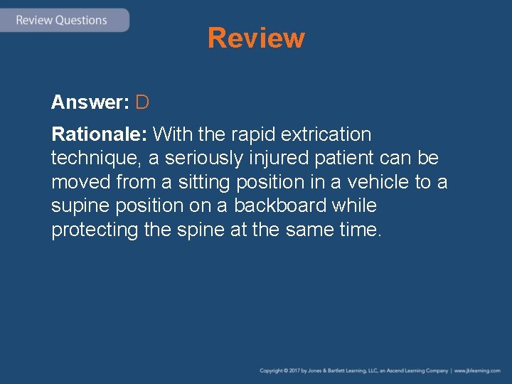 Review Answer: D Rationale: With the rapid extrication technique, a seriously injured patient can