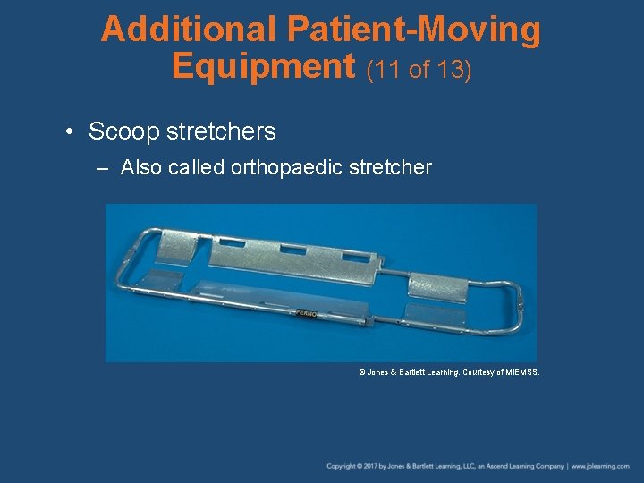 Additional Patient-Moving Equipment (11 of 13) • Scoop stretchers – Also called orthopaedic stretcher