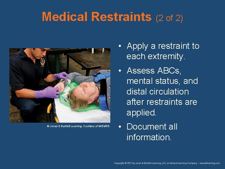 Medical Restraints (2 of 2) • Apply a restraint to each extremity. • Assess