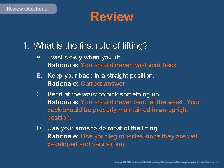 Review 1. What is the first rule of lifting? A. Twist slowly when you