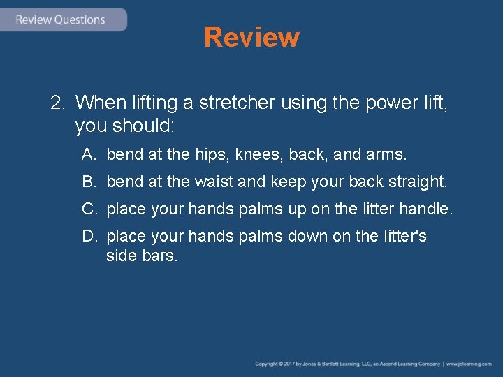 Review 2. When lifting a stretcher using the power lift, you should: A. bend