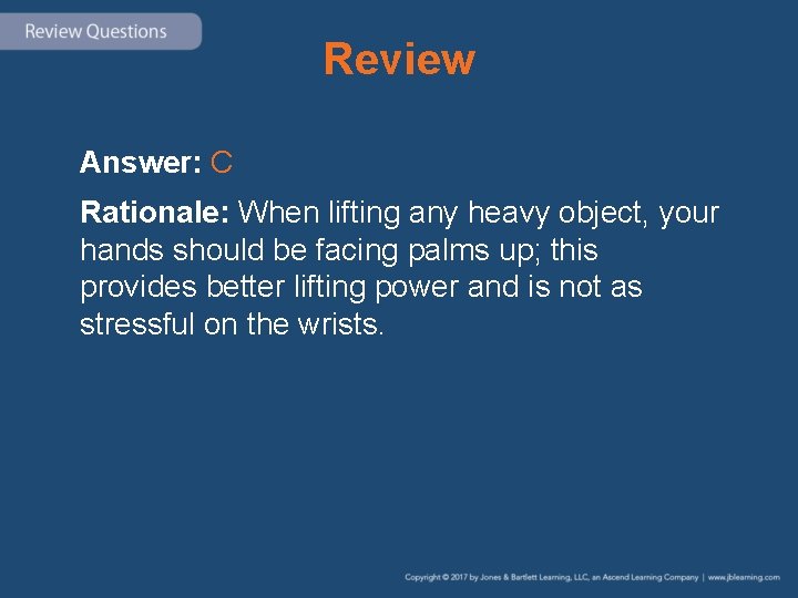 Review Answer: C Rationale: When lifting any heavy object, your hands should be facing