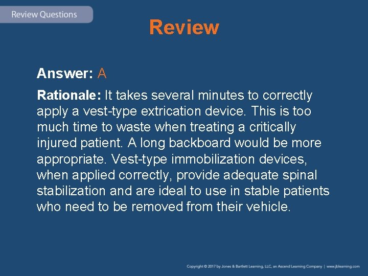 Review Answer: A Rationale: It takes several minutes to correctly apply a vest-type extrication