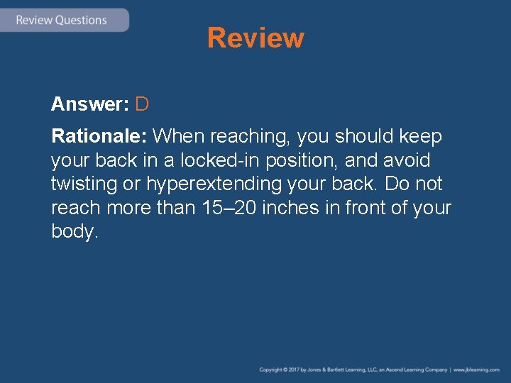 Review Answer: D Rationale: When reaching, you should keep your back in a locked-in