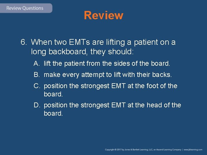 Review 6. When two EMTs are lifting a patient on a long backboard, they