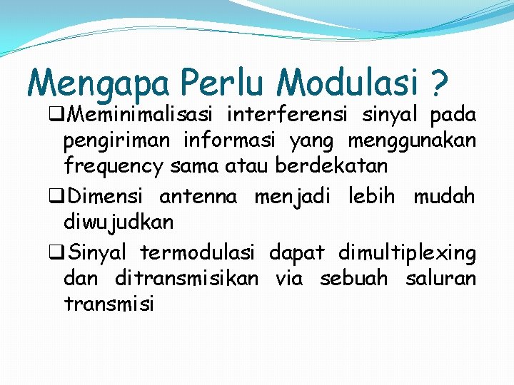 Mengapa Perlu Modulasi ? q. Meminimalisasi interferensi sinyal pada pengiriman informasi yang menggunakan frequency