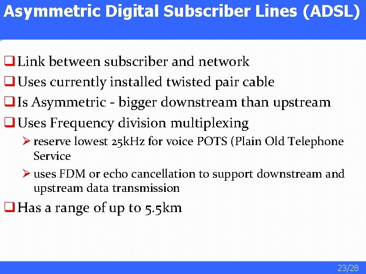 Asymmetric Digital Subscriber Lines (ADSL) q Link between subscriber and network q Uses currently