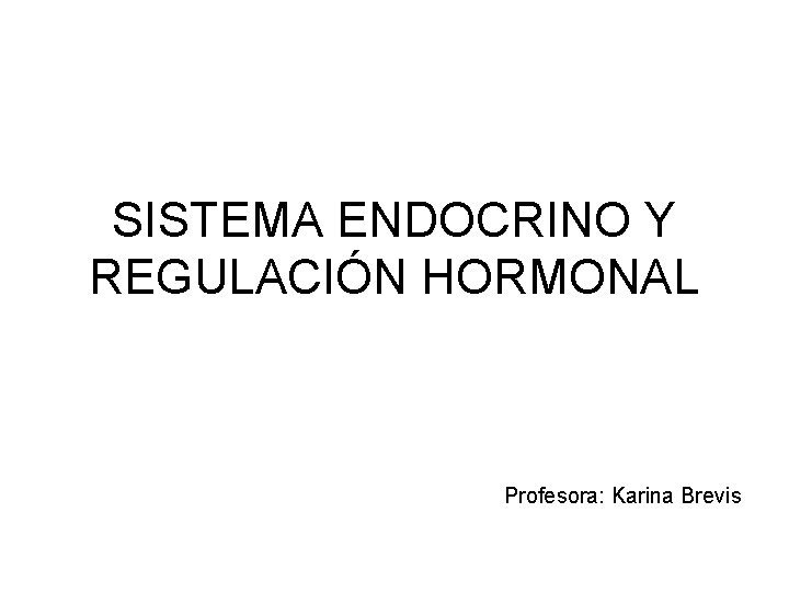 SISTEMA ENDOCRINO Y REGULACIÓN HORMONAL Profesora: Karina Brevis 